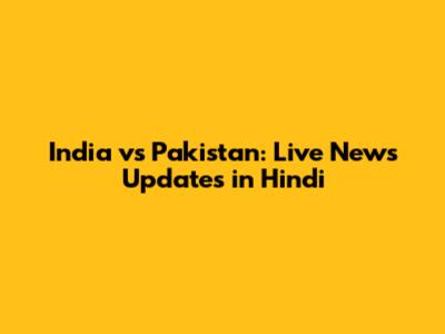 India vs Pakistan: Live News Updates in Hindi