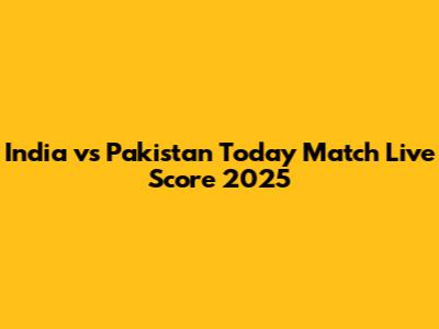 India vs Pakistan Today Match Live Score 2025