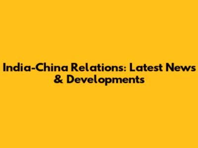 India-China Relations: Latest News & Developments