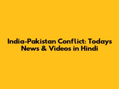 India-Pakistan Conflict: Today's News & Videos in Hindi