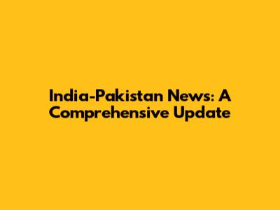 India-Pakistan News: A Comprehensive Update