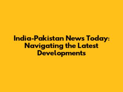 India-Pakistan News Today: Navigating the Latest Developments