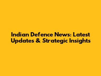 Indian Defence News: Latest Updates & Strategic Insights
