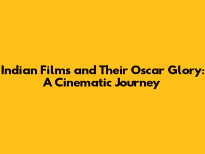 Indian Films and Their Oscar Glory: A Cinematic Journey