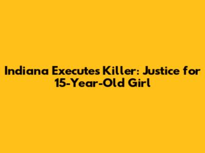 Indiana Executes Killer: Justice for 15-Year-Old Girl