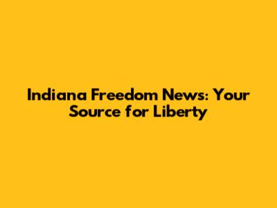 Indiana Freedom News: Your Source for Liberty
