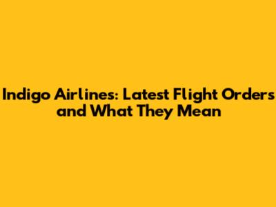 Indigo Airlines: Latest Flight Orders and What They Mean