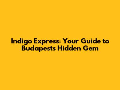 Indigo Express: Your Guide to Budapest's Hidden Gem