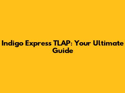 Indigo Express TLAP: Your Ultimate Guide