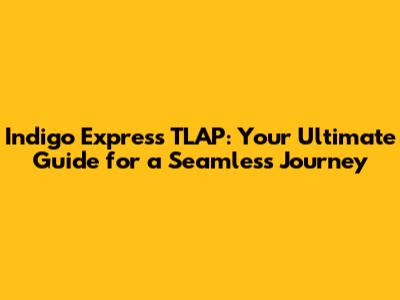 Indigo Express TLAP: Your Ultimate Guide for a Seamless Journey