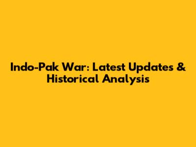Indo-Pak War: Latest Updates & Historical Analysis