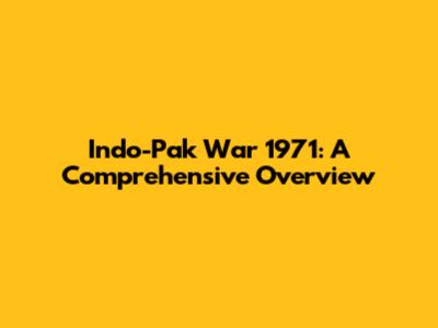 Indo-Pak War 1971: A Comprehensive Overview
