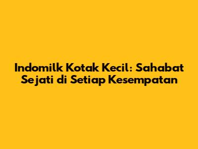 Indomilk Kotak Kecil: Sahabat Sejati di Setiap Kesempatan