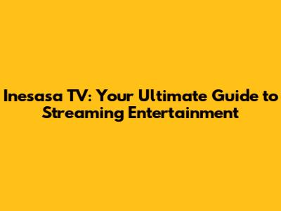 Inesasa TV: Your Ultimate Guide to Streaming Entertainment