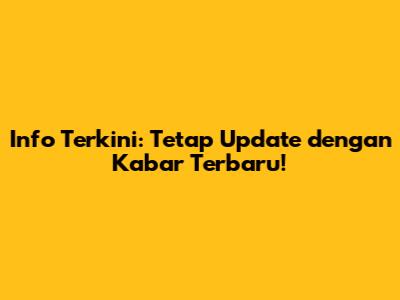 Info Terkini: Tetap Update dengan Kabar Terbaru!