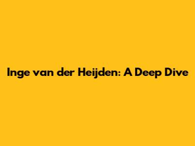 Inge van der Heijden: A Deep Dive