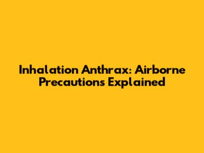 Inhalation Anthrax: Airborne Precautions Explained