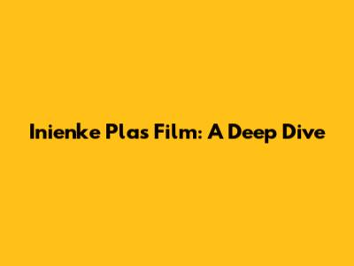 Inienke Plas Film: A Deep Dive