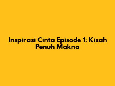 Inspirasi Cinta Episode 1: Kisah Penuh Makna