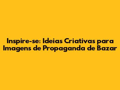 Inspire-se: Ideias Criativas para Imagens de Propaganda de Bazar