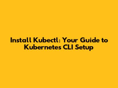 Install Kubectl: Your Guide to Kubernetes CLI Setup