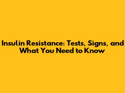 Insulin Resistance: Tests, Signs, and What You Need to Know