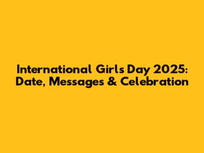 International Girl's Day 2025: Date, Messages & Celebration
