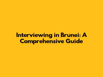 Interviewing in Brunei: A Comprehensive Guide