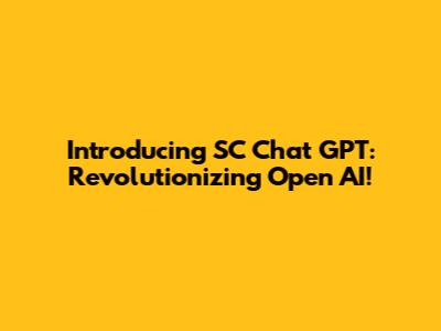 Introducing SC Chat GPT: Revolutionizing Open AI!