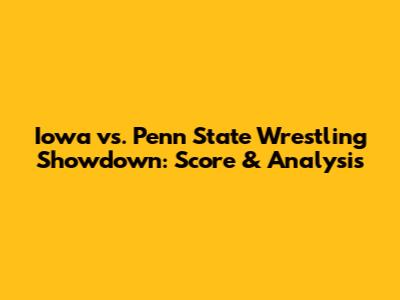 Iowa vs. Penn State Wrestling Showdown: Score & Analysis