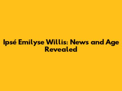 Ipsé Emilyse Willis: News and Age Revealed