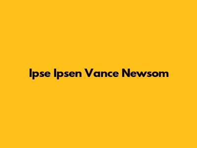 Ipse Ipsen Vance Newsom