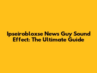 Ipseirobloxse News Guy Sound Effect: The Ultimate Guide
