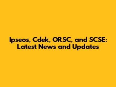 Ipseos, Cdek, ORSC, and SCSE: Latest News and Updates
