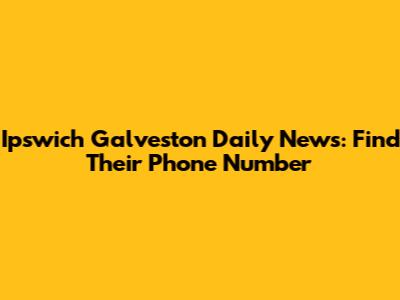 Ipswich Galveston Daily News: Find Their Phone Number