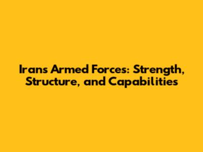 Iran's Armed Forces: Strength, Structure, and Capabilities