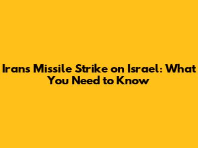 Iran's Missile Strike on Israel: What You Need to Know
