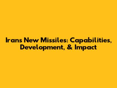 Iran's New Missiles: Capabilities, Development, & Impact