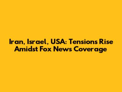 Iran, Israel, USA: Tensions Rise Amidst Fox News Coverage