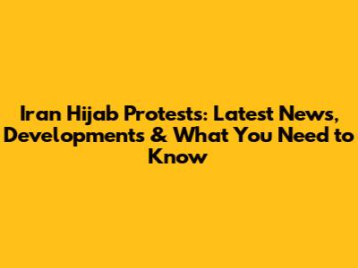 Iran Hijab Protests: Latest News, Developments & What You Need to Know