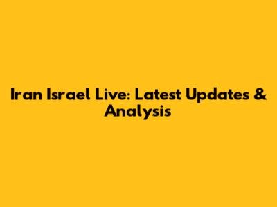 Iran Israel Live: Latest Updates & Analysis
