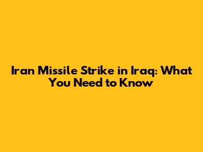 Iran Missile Strike in Iraq: What You Need to Know
