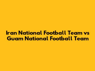 Iran National Football Team vs Guam National Football Team