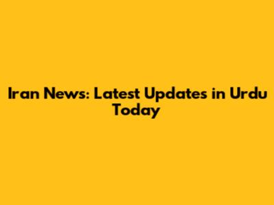 Iran News: Latest Updates in Urdu Today