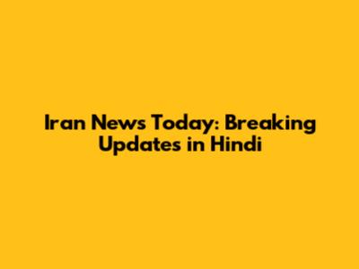 Iran News Today: Breaking Updates in Hindi