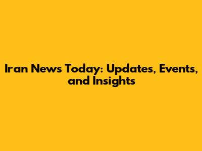 Iran News Today: Updates, Events, and Insights