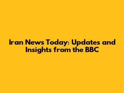 Iran News Today: Updates and Insights from the BBC