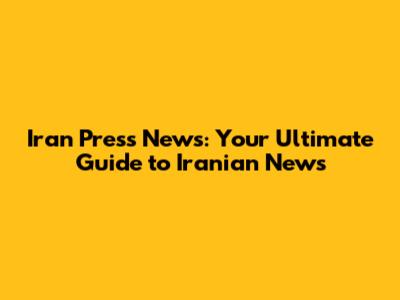 Iran Press News: Your Ultimate Guide to Iranian News