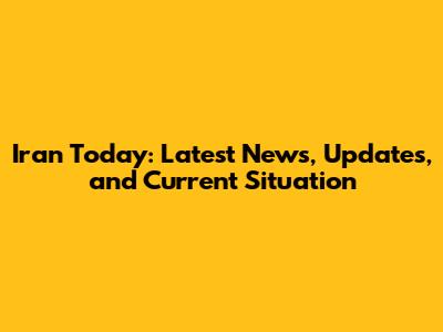 Iran Today: Latest News, Updates, and Current Situation