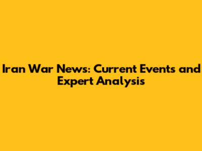 Iran War News: Current Events and Expert Analysis